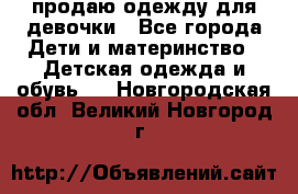 продаю одежду для девочки - Все города Дети и материнство » Детская одежда и обувь   . Новгородская обл.,Великий Новгород г.